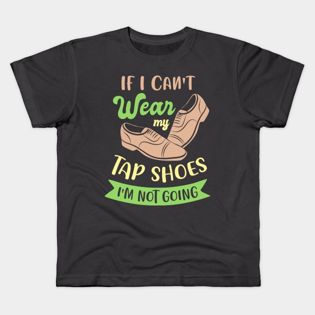 Tap Dance " If I can't wear my tap shoes I'm not going " Kids T-Shirt by Design Seventytwo